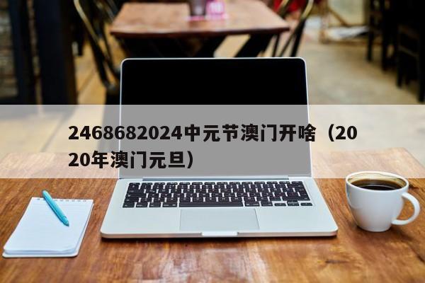 2468682024中元节澳门开啥(2020年澳门元旦)